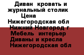 Диван, кровать и журнальный столик › Цена ­ 15 300 - Нижегородская обл., Нижний Новгород г. Мебель, интерьер » Диваны и кресла   . Нижегородская обл.